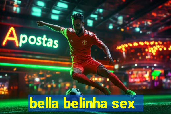 bella belinha sex